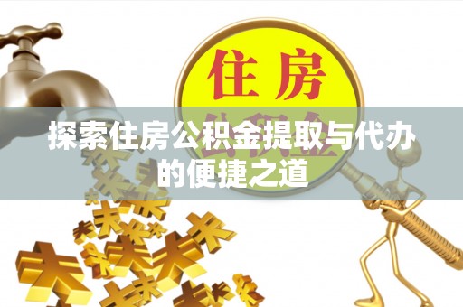 安宁探索住房公积金提取与代办的便捷之道