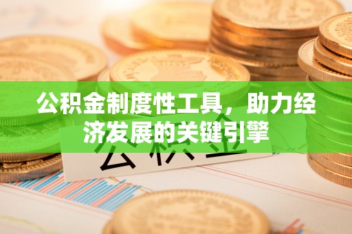 安宁公积金制度性工具，助力经济发展的关键引擎