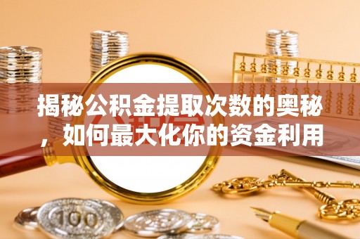 安宁揭秘公积金提取次数的奥秘，如何最大化你的资金利用？