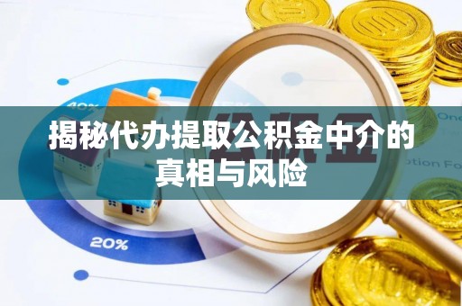 安宁揭秘代办提取公积金中介的真相与风险