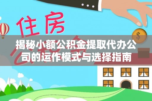 安宁揭秘小额公积金提取代办公司的运作模式与选择指南