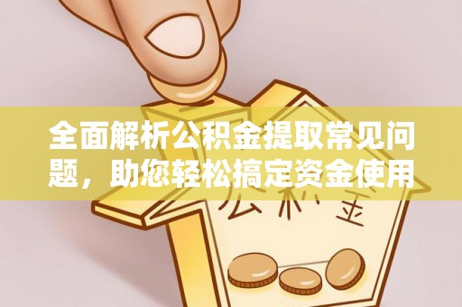 安宁全面解析公积金提取常见问题，助您轻松搞定资金使用