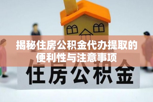 安宁揭秘住房公积金代办提取的便利性与注意事项