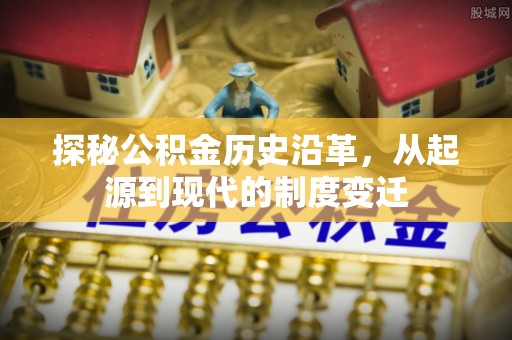 安宁探秘公积金历史沿革，从起源到现代的制度变迁