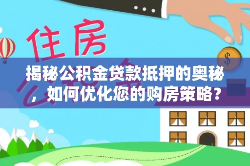 安宁揭秘公积金贷款抵押的奥秘，如何优化您的购房策略？