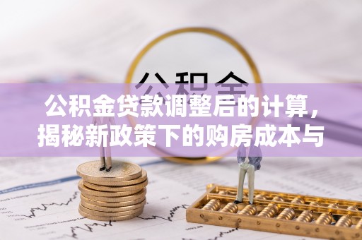 安宁公积金贷款调整后的计算，揭秘新政策下的购房成本与规划策略