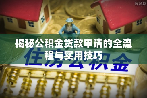 安宁揭秘公积金贷款申请的全流程与实用技巧