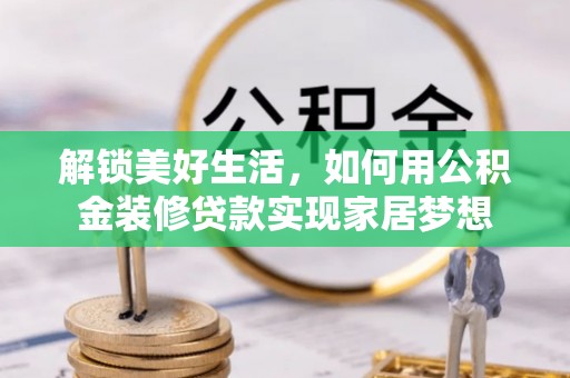 安宁解锁美好生活，如何用公积金装修贷款实现家居梦想