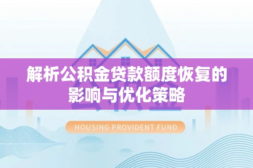 安宁解析公积金贷款额度恢复的影响与优化策略