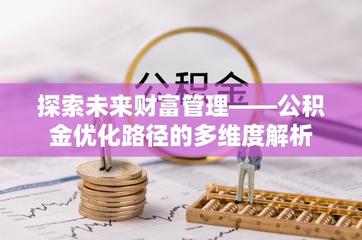 安宁探索未来财富管理——公积金优化路径的多维度解析