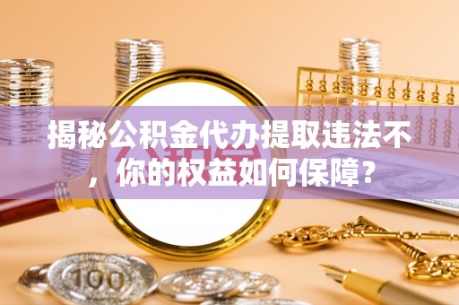 安宁揭秘公积金代办提取违法不，你的权益如何保障？